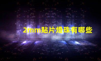 2mm貼片燈珠有哪些型號(hào) led貼片燈珠有哪些型號(hào)